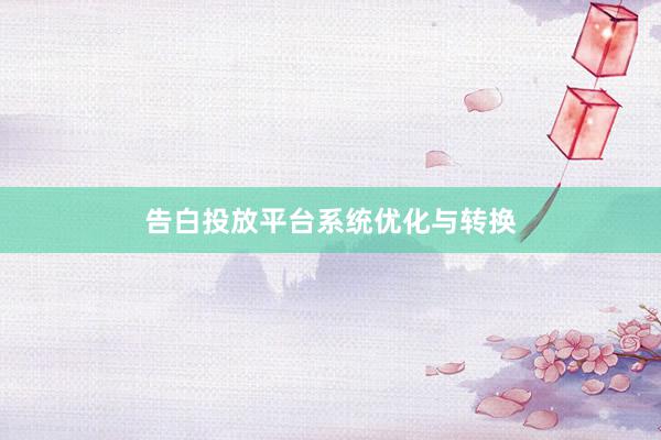 告白投放平台系统优化与转换