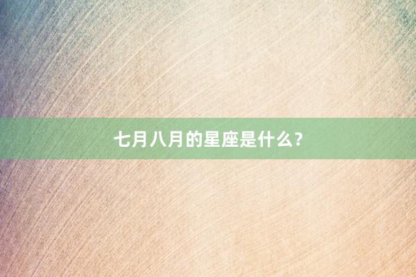 七月八月的星座是什么？