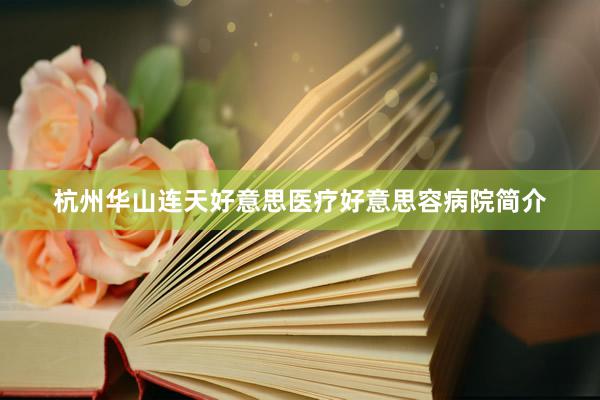 杭州华山连天好意思医疗好意思容病院简介